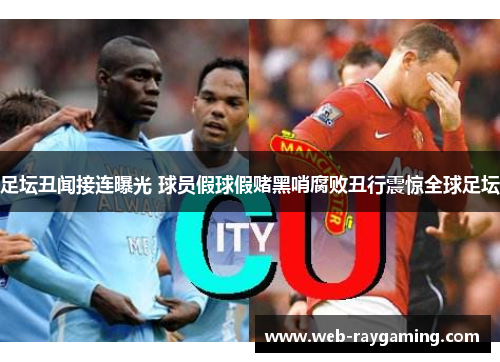 足坛丑闻接连曝光 球员假球假赌黑哨腐败丑行震惊全球足坛
