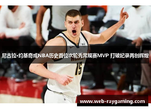 尼古拉·约基奇成NBA历史首位次轮秀常规赛MVP 打破纪录再创辉煌