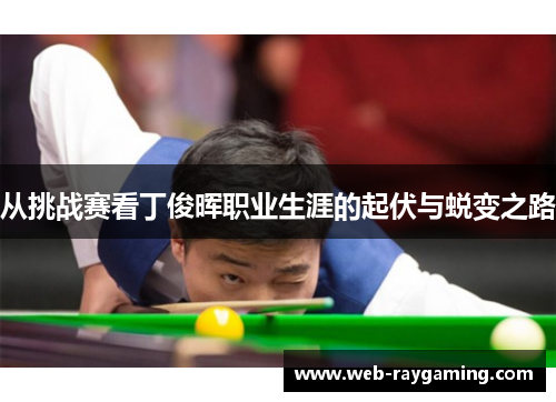 从挑战赛看丁俊晖职业生涯的起伏与蜕变之路