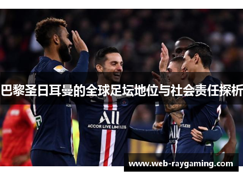 巴黎圣日耳曼的全球足坛地位与社会责任探析