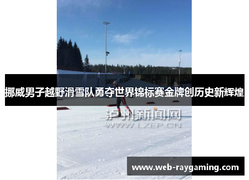 挪威男子越野滑雪队勇夺世界锦标赛金牌创历史新辉煌