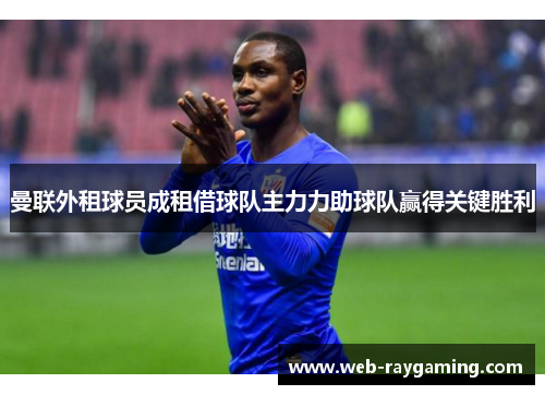 曼联外租球员成租借球队主力力助球队赢得关键胜利