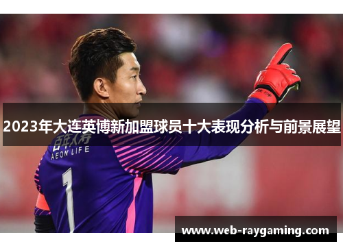 2023年大连英博新加盟球员十大表现分析与前景展望
