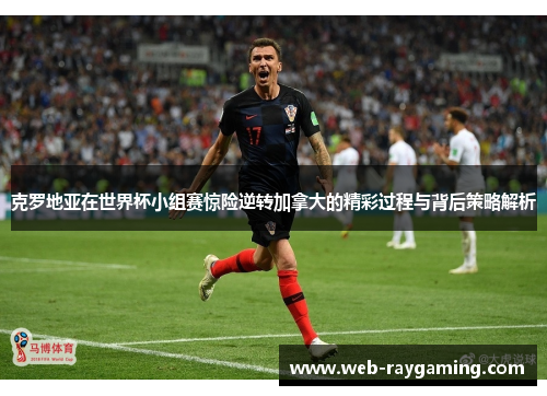 克罗地亚在世界杯小组赛惊险逆转加拿大的精彩过程与背后策略解析