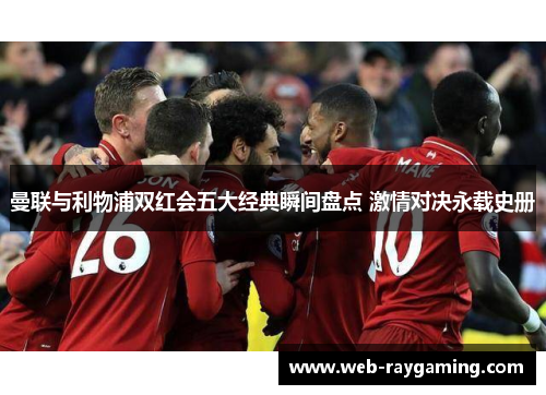曼联与利物浦双红会五大经典瞬间盘点 激情对决永载史册