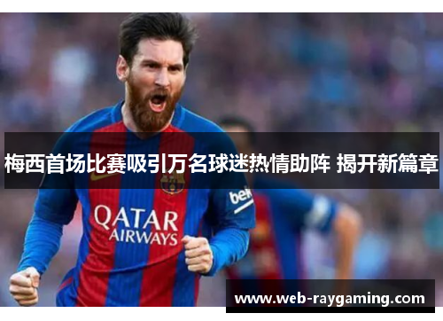 梅西首场比赛吸引万名球迷热情助阵 揭开新篇章