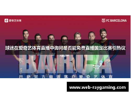 球迷在爱奇艺体育直播中询问是否能免费直播国足比赛引热议