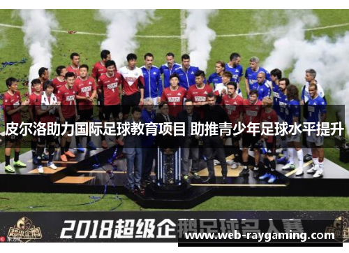 皮尔洛助力国际足球教育项目 助推青少年足球水平提升