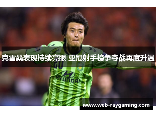 克雷桑表现持续亮眼 亚冠射手榜争夺战再度升温