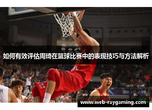 如何有效评估周琦在篮球比赛中的表现技巧与方法解析
