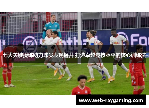 七大关键操练助力球员表现提升 打造卓越竞技水平的核心训练法