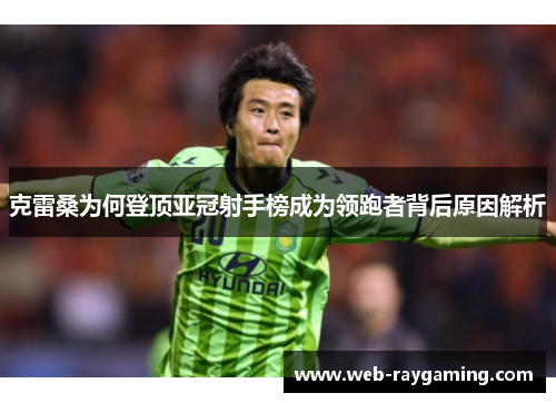克雷桑为何登顶亚冠射手榜成为领跑者背后原因解析