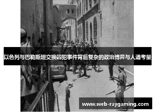 以色列与巴勒斯坦交换囚犯事件背后复杂的政治博弈与人道考量