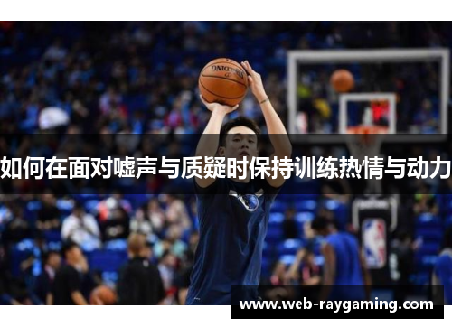 如何在面对嘘声与质疑时保持训练热情与动力