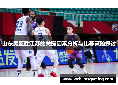 山东男篮胜江苏的关键因素分析与比赛策略探讨