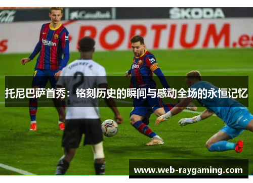 托尼巴萨首秀：铭刻历史的瞬间与感动全场的永恒记忆