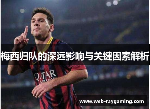 梅西归队的深远影响与关键因素解析