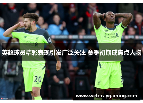 英超球员精彩表现引发广泛关注 赛季初期成焦点人物