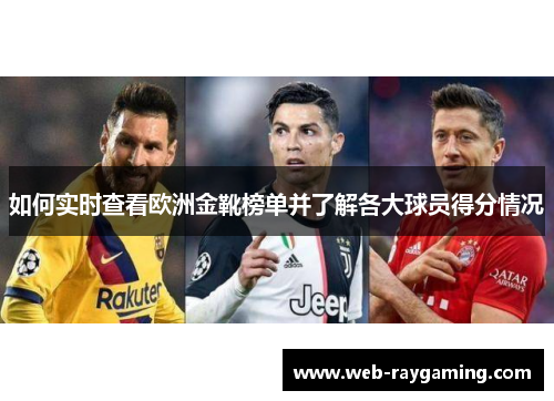 如何实时查看欧洲金靴榜单并了解各大球员得分情况