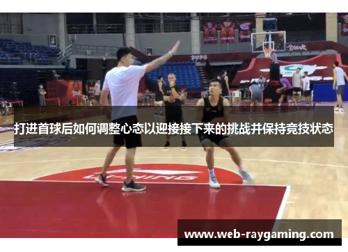 打进首球后如何调整心态以迎接接下来的挑战并保持竞技状态