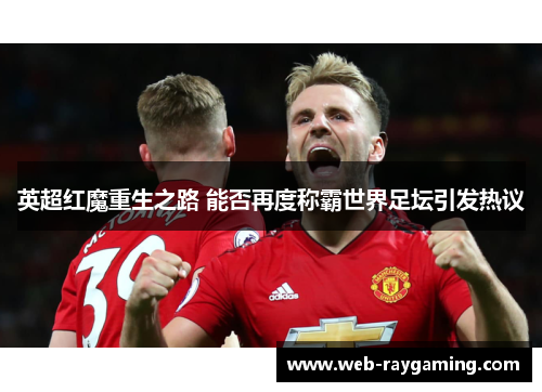 英超红魔重生之路 能否再度称霸世界足坛引发热议
