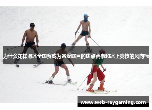 为什么花样滑冰全国赛成为备受瞩目的焦点赛事和冰上竞技的风向标