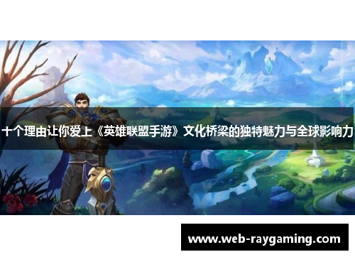 十个理由让你爱上《英雄联盟手游》文化桥梁的独特魅力与全球影响力