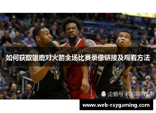 如何获取雄鹿对火箭全场比赛录像链接及观看方法