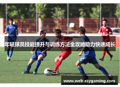 年轻球员技能提升与训练方法全攻略助力快速成长