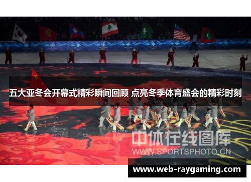 五大亚冬会开幕式精彩瞬间回顾 点亮冬季体育盛会的精彩时刻