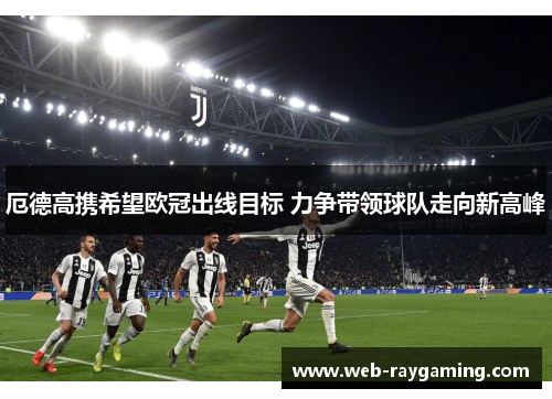 厄德高携希望欧冠出线目标 力争带领球队走向新高峰
