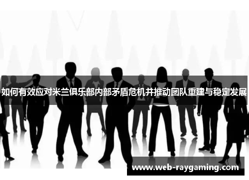如何有效应对米兰俱乐部内部矛盾危机并推动团队重建与稳定发展