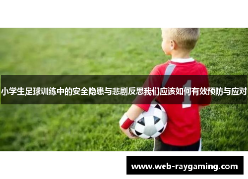小学生足球训练中的安全隐患与悲剧反思我们应该如何有效预防与应对