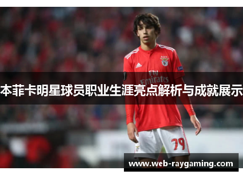本菲卡明星球员职业生涯亮点解析与成就展示