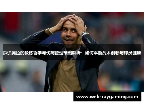 瓜迪奥拉的教练哲学与伤病管理策略解析：如何平衡战术创新与球员健康