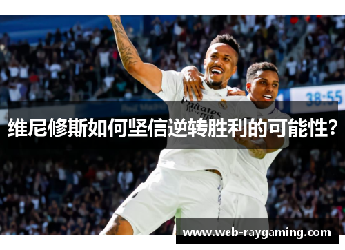 维尼修斯如何坚信逆转胜利的可能性？