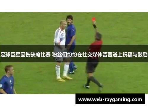 足球巨星因伤缺席比赛 粉丝们纷纷在社交媒体留言送上祝福与鼓励