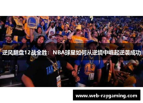 逆风翻盘12战全胜：NBA球星如何从逆境中崛起逆袭成功