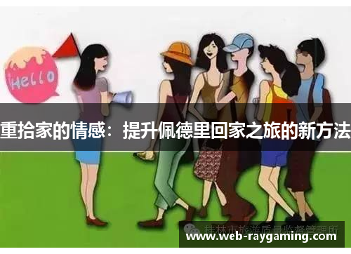 重拾家的情感：提升佩德里回家之旅的新方法
