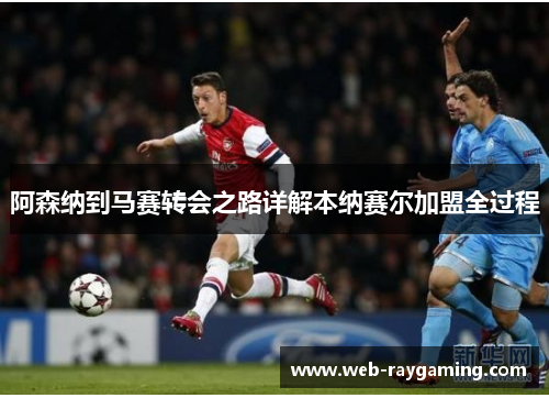 阿森纳到马赛转会之路详解本纳赛尔加盟全过程