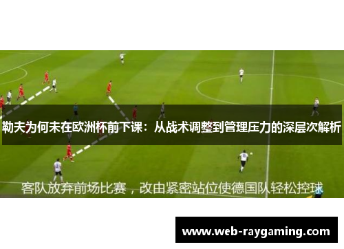 勒夫为何未在欧洲杯前下课：从战术调整到管理压力的深层次解析