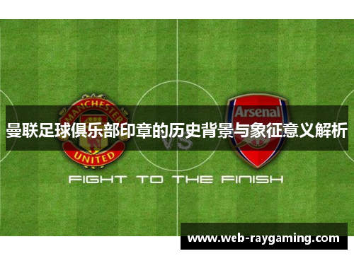 曼联足球俱乐部印章的历史背景与象征意义解析