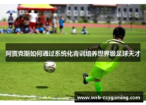阿贾克斯如何通过系统化青训培养世界级足球天才