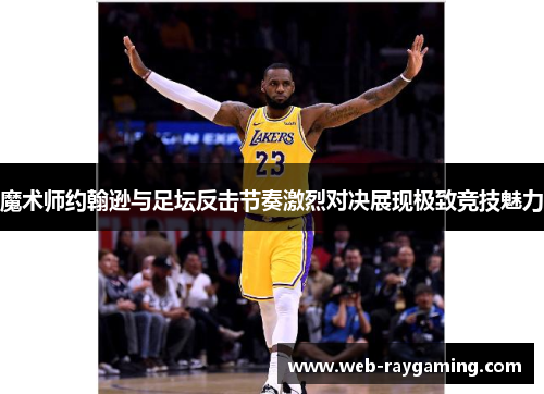 魔术师约翰逊与足坛反击节奏激烈对决展现极致竞技魅力